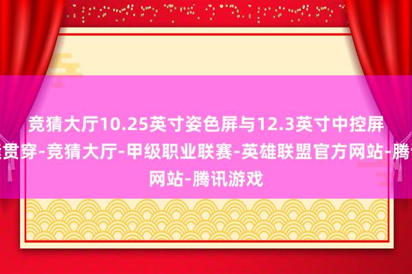 竞猜大厅10.25英寸姿色屏与12.3英寸中控屏的无缝贯穿-竞猜大厅-甲级职业联赛-英雄联盟官方网站-腾讯游戏