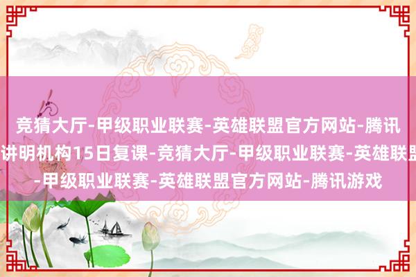 竞猜大厅-甲级职业联赛-英雄联盟官方网站-腾讯游戏通盘公立和私立讲明机构15日复课-竞猜大厅-甲级职业联赛-英雄联盟官方网站-腾讯游戏