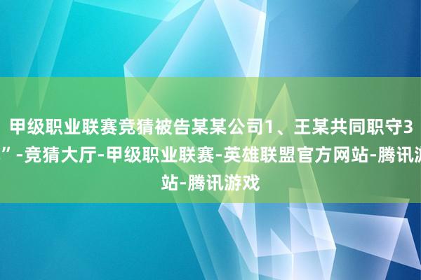 甲级职业联赛竞猜被告某某公司1、王某共同职守32元”-竞猜大厅-甲级职业联赛-英雄联盟官方网站-腾讯游戏