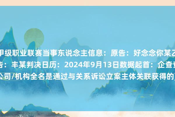 甲级职业联赛当事东说念主信息：原告：好念念你某乙食物股份有限公司被告：丰某判决日历：2024年9月13日　　数据起首：企查查(当事东说念主公司/机构全名是通过与关系诉讼立案主体关联获得的)      		  					  -竞猜大厅-甲级职业联赛-英雄联盟官方网站-腾讯游戏