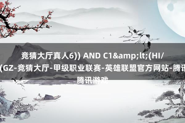 竞猜大厅真人6)) AND C1&lt;(HI/POW(GZ-竞猜大厅-甲级职业联赛-英雄联盟官方网站-腾讯游戏