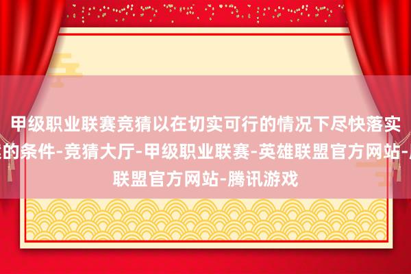 甲级职业联赛竞猜以在切实可行的情况下尽快落实重组提案的条件-竞猜大厅-甲级职业联赛-英雄联盟官方网站-腾讯游戏