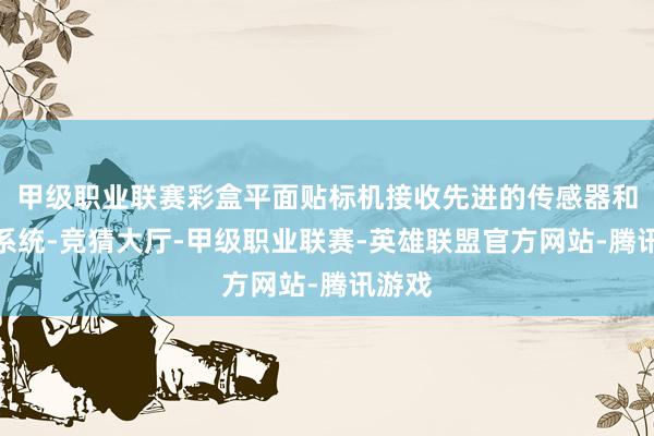 甲级职业联赛彩盒平面贴标机接收先进的传感器和轨则系统-竞猜大厅-甲级职业联赛-英雄联盟官方网站-腾讯游戏