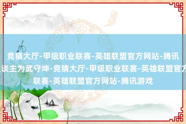 竞猜大厅-甲级职业联赛-英雄联盟官方网站-腾讯游戏法定代表东谈主为武守坤-竞猜大厅-甲级职业联赛-英雄联盟官方网站-腾讯游戏