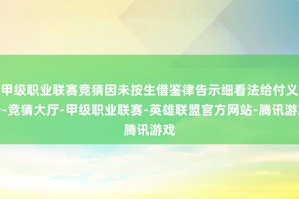 甲级职业联赛竞猜因未按生借鉴律告示细看法给付义务-竞猜大厅-甲级职业联赛-英雄联盟官方网站-腾讯游戏