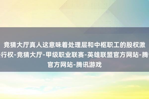 竞猜大厅真人这意味着处理层和中枢职工的股权激励无法行权-竞猜大厅-甲级职业联赛-英雄联盟官方网站-腾讯游戏