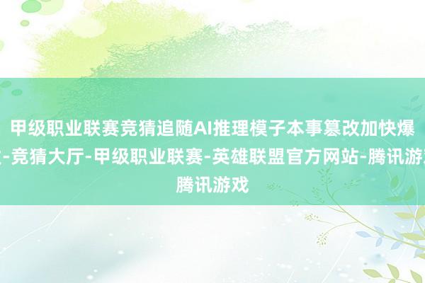 甲级职业联赛竞猜追随AI推理模子本事篡改加快爆发-竞猜大厅-甲级职业联赛-英雄联盟官方网站-腾讯游戏
