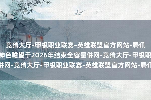 竞猜大厅-甲级职业联赛-英雄联盟官方网站-腾讯游戏准东3GW新动力神色瞻望于2026年结束全容量併网-竞猜大厅-甲级职业联赛-英雄联盟官方网站-腾讯游戏