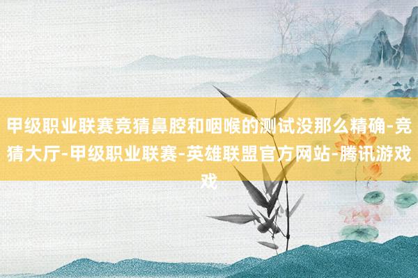 甲级职业联赛竞猜鼻腔和咽喉的测试没那么精确-竞猜大厅-甲级职业联赛-英雄联盟官方网站-腾讯游戏