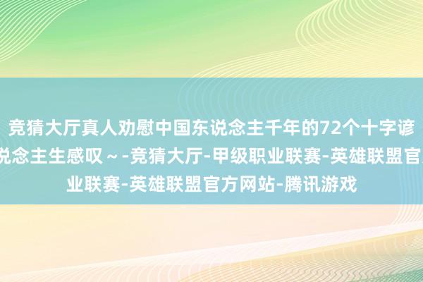 竞猜大厅真人劝慰中国东说念主千年的72个十字谚语，句句皆是东说念主生感叹～-竞猜大厅-甲级职业联赛-英雄联盟官方网站-腾讯游戏