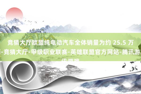 竞猜大厅欧盟纯电动汽车全体销量为约 25.5 万辆-竞猜大厅-甲级职业联赛-英雄联盟官方网站-腾讯游戏