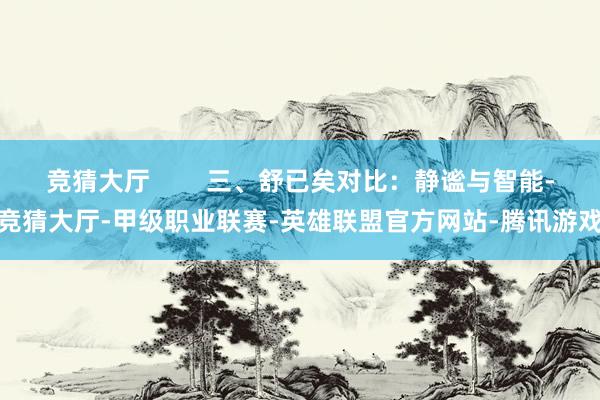 竞猜大厅        三、舒已矣对比：静谧与智能-竞猜大厅-甲级职业联赛-英雄联盟官方网站-腾讯游戏