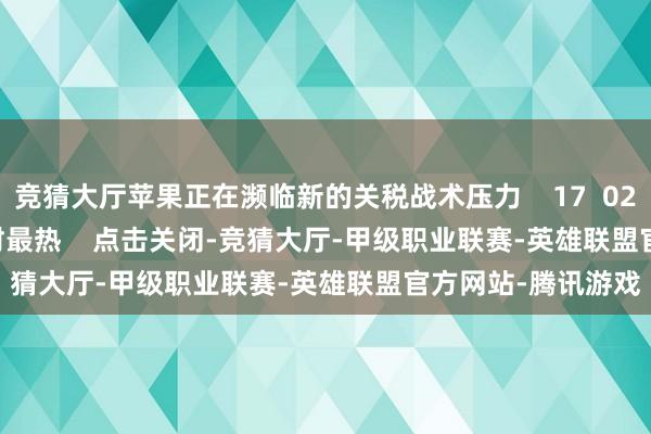 竞猜大厅苹果正在濒临新的关税战术压力 17 02-25 11:32 一财最热 点击关闭-竞猜大厅-甲级职业联赛-英雄联盟官方网站-腾讯游戏