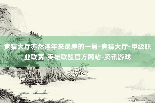竞猜大厅亦然连年来最差的一届-竞猜大厅-甲级职业联赛-英雄联盟官方网站-腾讯游戏