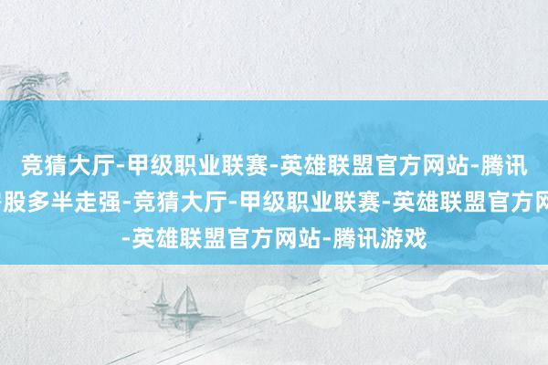 竞猜大厅-甲级职业联赛-英雄联盟官方网站-腾讯游戏港股内房股多半走强-竞猜大厅-甲级职业联赛-英雄联盟官方网站-腾讯游戏