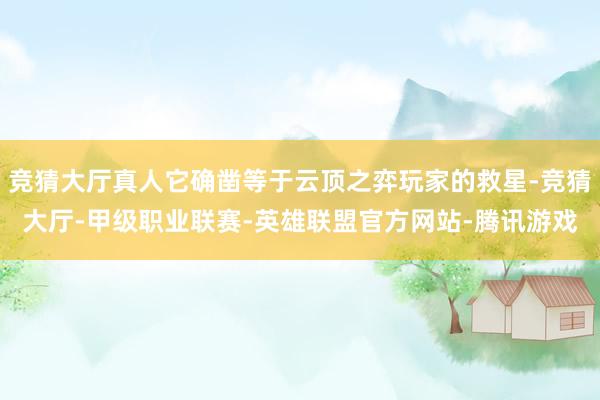 竞猜大厅真人它确凿等于云顶之弈玩家的救星-竞猜大厅-甲级职业联赛-英雄联盟官方网站-腾讯游戏