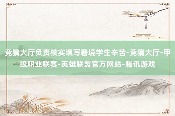 竞猜大厅负责核实填写窘境学生辛苦-竞猜大厅-甲级职业联赛-英雄联盟官方网站-腾讯游戏
