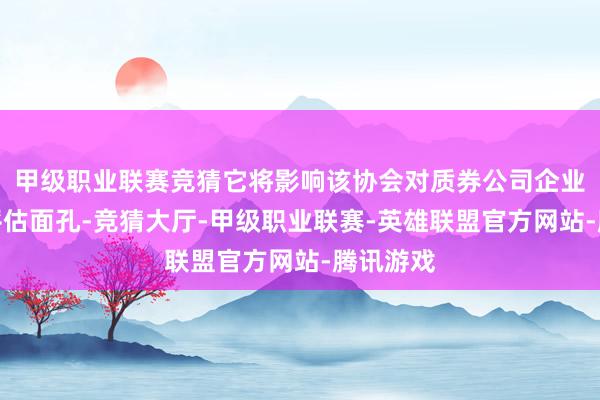 甲级职业联赛竞猜它将影响该协会对质券公司企业文化的评估面孔-竞猜大厅-甲级职业联赛-英雄联盟官方网站-腾讯游戏
