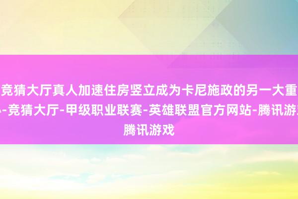 竞猜大厅真人加速住房竖立成为卡尼施政的另一大重心-竞猜大厅-甲级职业联赛-英雄联盟官方网站-腾讯游戏