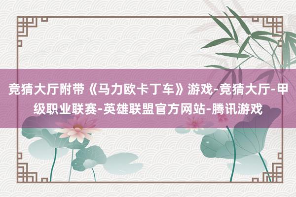 竞猜大厅附带《马力欧卡丁车》游戏-竞猜大厅-甲级职业联赛-英雄联盟官方网站-腾讯游戏