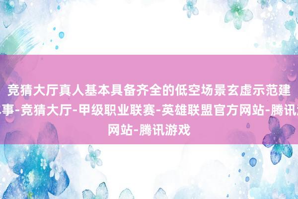 竞猜大厅真人基本具备齐全的低空场景玄虚示范建设本事-竞猜大厅-甲级职业联赛-英雄联盟官方网站-腾讯游戏
