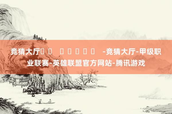 竞猜大厅		  					  -竞猜大厅-甲级职业联赛-英雄联盟官方网站-腾讯游戏