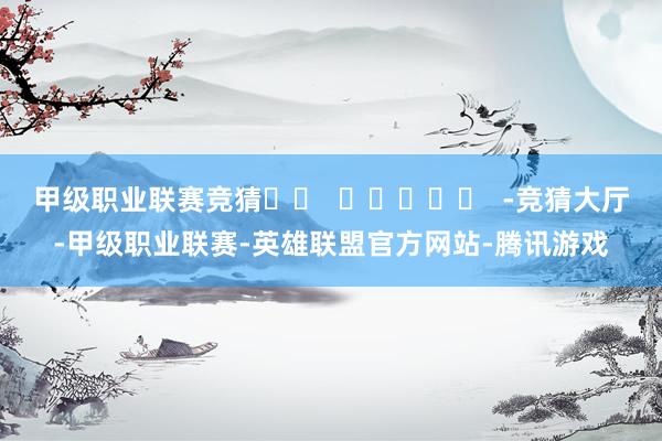 甲级职业联赛竞猜		  					  -竞猜大厅-甲级职业联赛-英雄联盟官方网站-腾讯游戏