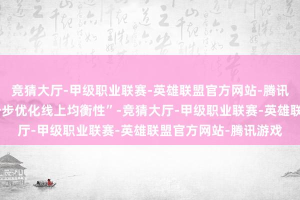 竞猜大厅-甲级职业联赛-英雄联盟官方网站-腾讯游戏官方宣称要“进一步优化线上均衡性”-竞猜大厅-甲级职业联赛-英雄联盟官方网站-腾讯游戏