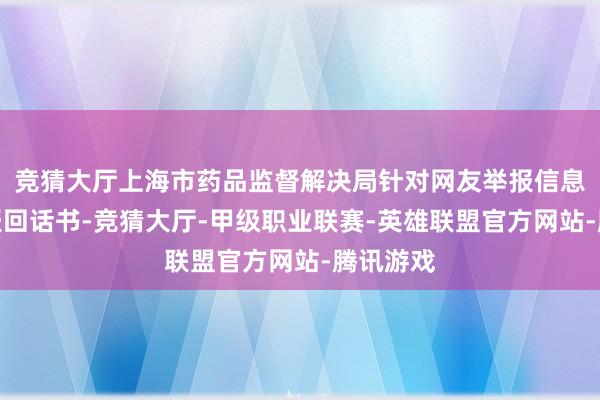 竞猜大厅上海市药品监督解决局针对网友举报信息发布举报回话书-竞猜大厅-甲级职业联赛-英雄联盟官方网站-腾讯游戏
