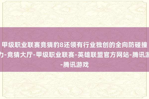 甲级职业联赛竞猜豹8还领有行业独创的全向防碰撞智力-竞猜大厅-甲级职业联赛-英雄联盟官方网站-腾讯游戏