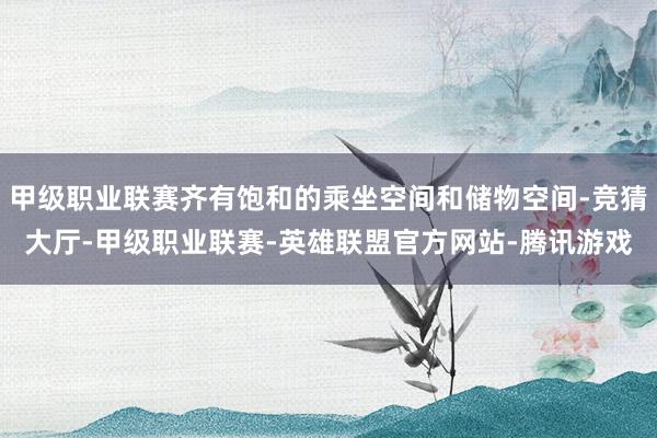 甲级职业联赛齐有饱和的乘坐空间和储物空间-竞猜大厅-甲级职业联赛-英雄联盟官方网站-腾讯游戏