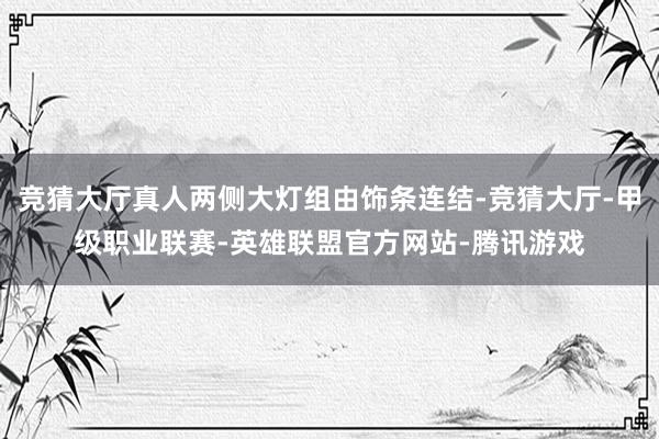 竞猜大厅真人两侧大灯组由饰条连结-竞猜大厅-甲级职业联赛-英雄联盟官方网站-腾讯游戏