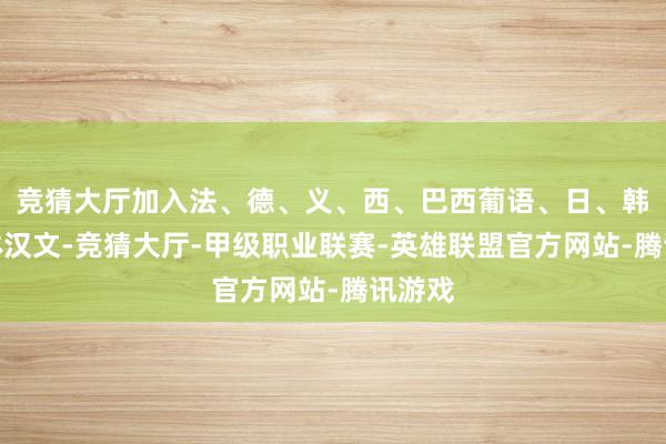 竞猜大厅加入法、德、义、西、巴西葡语、日、韩及简体汉文-竞猜大厅-甲级职业联赛-英雄联盟官方网站-腾讯游戏