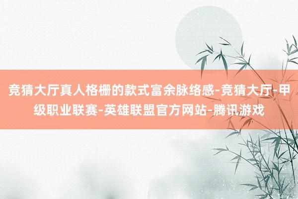 竞猜大厅真人格栅的款式富余脉络感-竞猜大厅-甲级职业联赛-英雄联盟官方网站-腾讯游戏