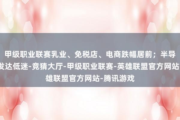 甲级职业联赛乳业、免税店、电商跌幅居前；半导体产业链发达低迷-竞猜大厅-甲级职业联赛-英雄联盟官方网站-腾讯游戏
