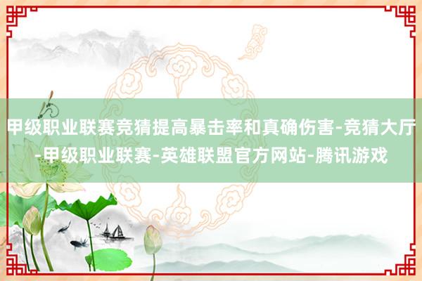 甲级职业联赛竞猜提高暴击率和真确伤害-竞猜大厅-甲级职业联赛-英雄联盟官方网站-腾讯游戏