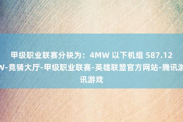 甲级职业联赛分袂为：4MW 以下机组 587.12MW-竞猜大厅-甲级职业联赛-英雄联盟官方网站-腾讯游戏