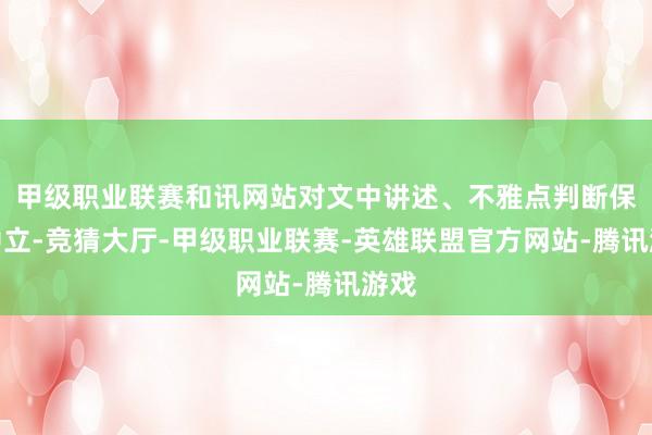甲级职业联赛和讯网站对文中讲述、不雅点判断保握中立-竞猜大厅-甲级职业联赛-英雄联盟官方网站-腾讯游戏
