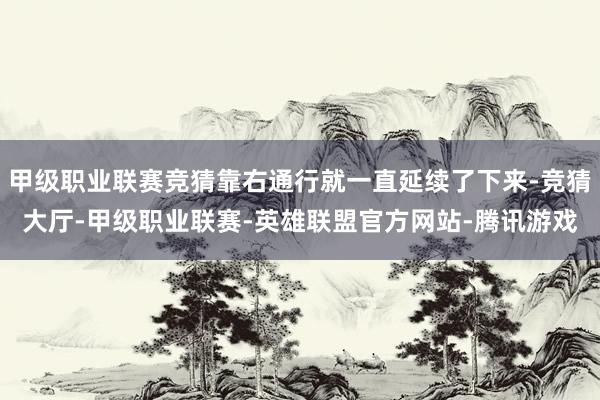 甲级职业联赛竞猜靠右通行就一直延续了下来-竞猜大厅-甲级职业联赛-英雄联盟官方网站-腾讯游戏