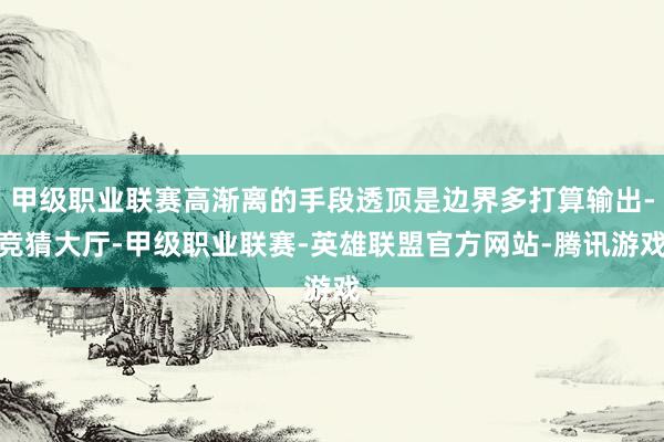 甲级职业联赛高渐离的手段透顶是边界多打算输出-竞猜大厅-甲级职业联赛-英雄联盟官方网站-腾讯游戏