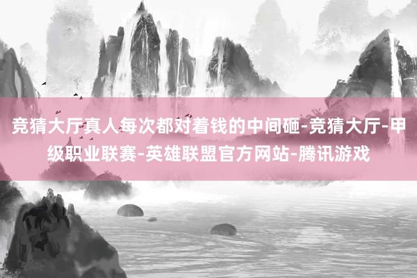 竞猜大厅真人每次都对着钱的中间砸-竞猜大厅-甲级职业联赛-英雄联盟官方网站-腾讯游戏