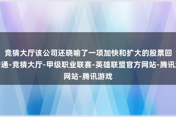 竞猜大厅该公司还晓喻了一项加快和扩大的股票回购沟通-竞猜大厅-甲级职业联赛-英雄联盟官方网站-腾讯游戏