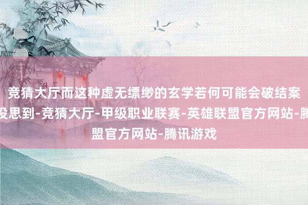 竞猜大厅而这种虚无缥缈的玄学若何可能会破结案子？可没思到-竞猜大厅-甲级职业联赛-英雄联盟官方网站-腾讯游戏