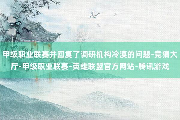 甲级职业联赛并回复了调研机构冷漠的问题-竞猜大厅-甲级职业联赛-英雄联盟官方网站-腾讯游戏