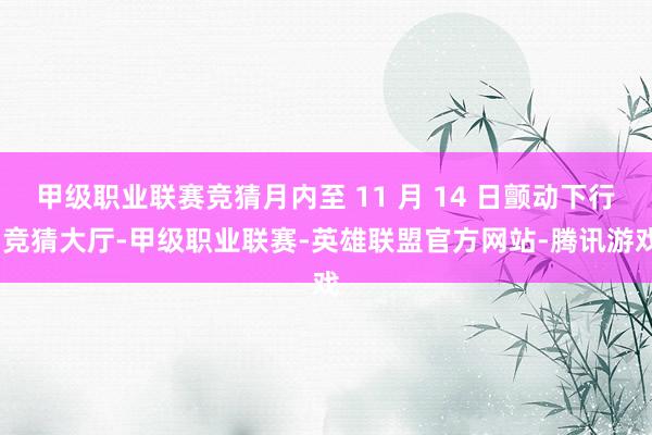 甲级职业联赛竞猜月内至 11 月 14 日颤动下行-竞猜大厅-甲级职业联赛-英雄联盟官方网站-腾讯游戏
