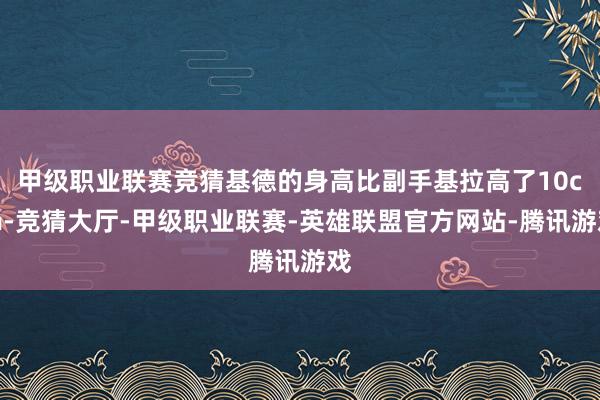 甲级职业联赛竞猜基德的身高比副手基拉高了10cm-竞猜大厅-甲级职业联赛-英雄联盟官方网站-腾讯游戏