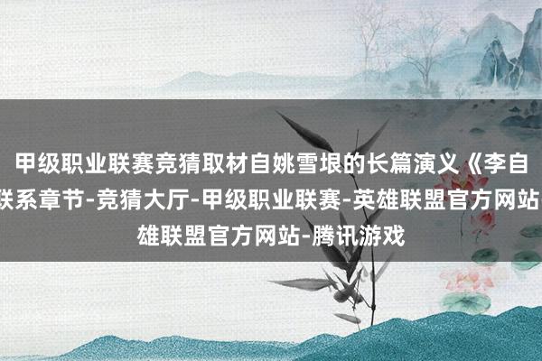 甲级职业联赛竞猜取材自姚雪垠的长篇演义《李自成》中的联系章节-竞猜大厅-甲级职业联赛-英雄联盟官方网站-腾讯游戏