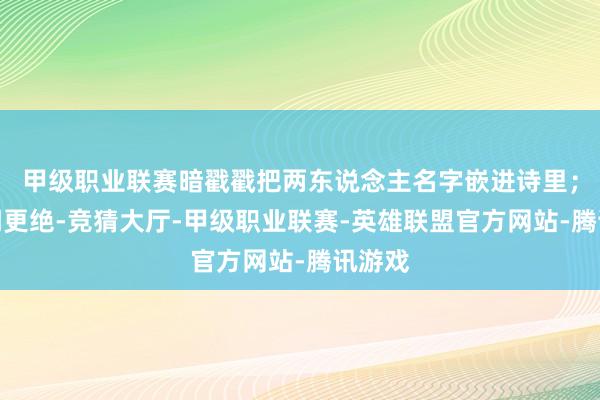 甲级职业联赛暗戳戳把两东说念主名字嵌进诗里；俞灏明更绝-竞猜大厅-甲级职业联赛-英雄联盟官方网站-腾讯游戏