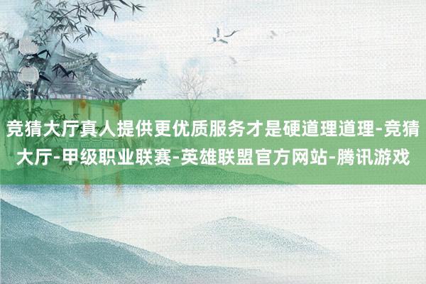 竞猜大厅真人提供更优质服务才是硬道理道理-竞猜大厅-甲级职业联赛-英雄联盟官方网站-腾讯游戏