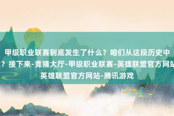 甲级职业联赛到底发生了什么？咱们从这段历史中能学到什么？接下来-竞猜大厅-甲级职业联赛-英雄联盟官方网站-腾讯游戏